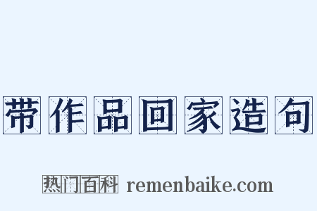 带作品回家造句是什么意思的图片